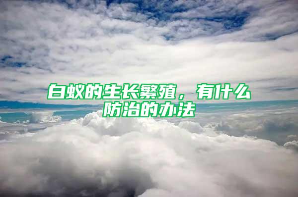 白蟻的生長繁殖，有什么防治的辦法
