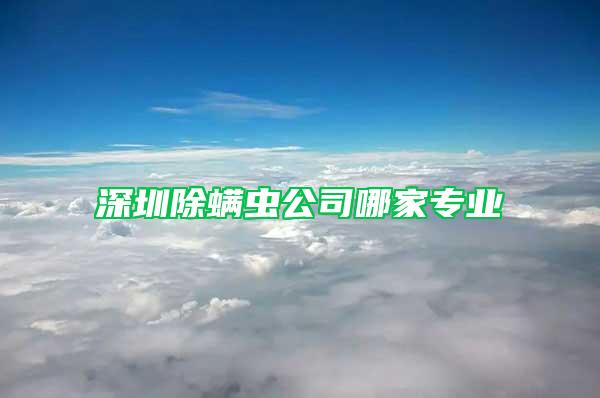 深圳除螨蟲公司哪家專業(yè)