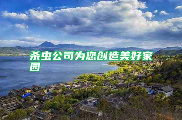 殺蟲公司為您創(chuàng)造美好家園