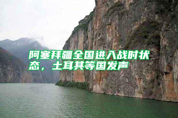 阿塞拜疆全國(guó)進(jìn)入戰(zhàn)時(shí)狀態(tài)，土耳其等國(guó)發(fā)聲