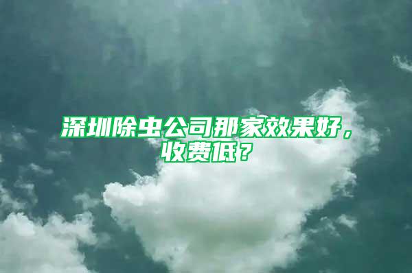 深圳除蟲公司那家效果好，收費(fèi)低？