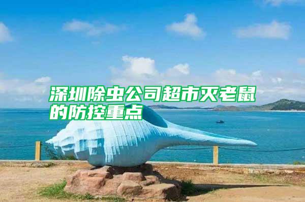 深圳除蟲公司超市滅老鼠的防控重點