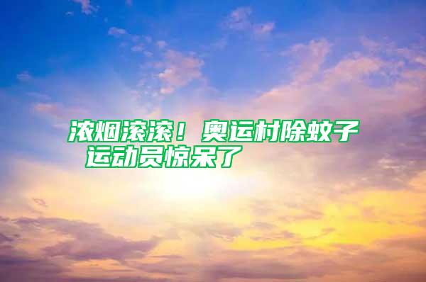 濃煙滾滾！奧運村除蚊子 運動員驚呆了