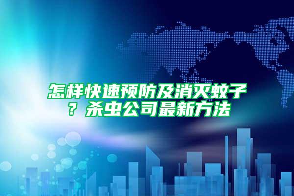 怎樣快速預(yù)防及消滅蚊子？殺蟲(chóng)公司最新方法