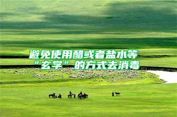 避免使用醋或者鹽水等“玄學”的方式去消毒