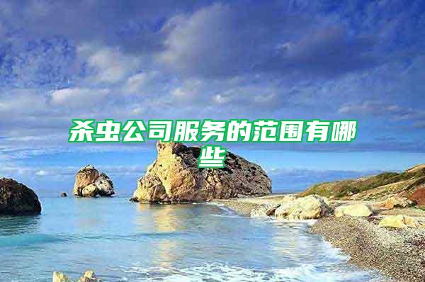殺蟲(chóng)公司服務(wù)的范圍有哪些