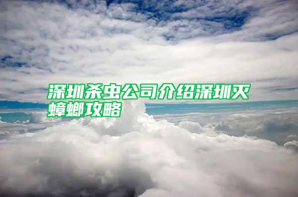 深圳殺蟲公司介紹深圳滅蟑螂攻略