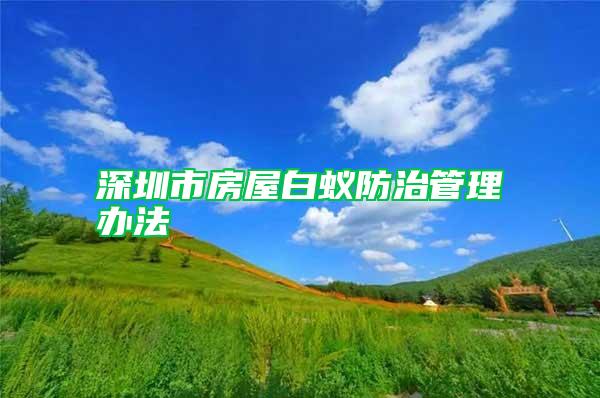 深圳市房屋白蟻防治管理辦法