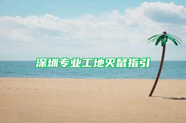 深圳專業(yè)工地滅鼠指引