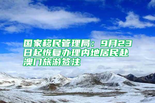 國家移民管理局：9月23日起恢復(fù)辦理內(nèi)地居民赴澳門旅游簽注
