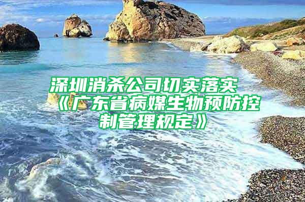 深圳消殺公司切實(shí)落實(shí)《廣東省病媒生物預(yù)防控制管理規(guī)定》