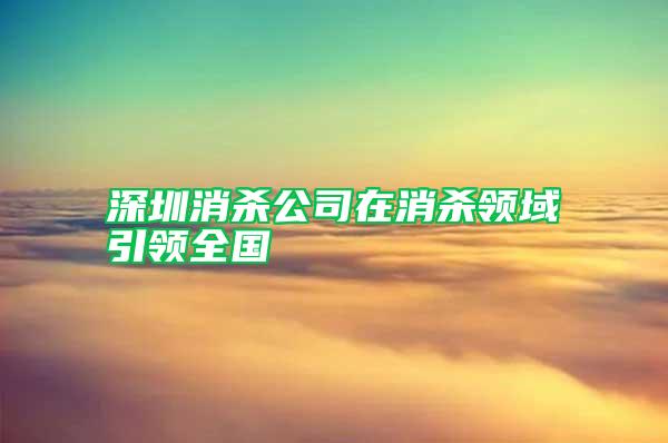 深圳消殺公司在消殺領(lǐng)域引領(lǐng)全國(guó)