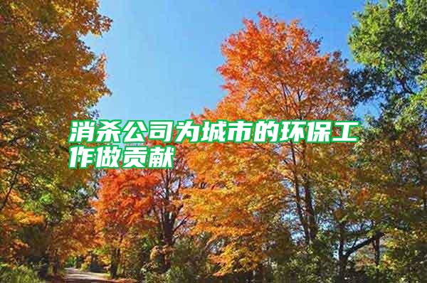 消殺公司為城市的環(huán)保工作做貢獻