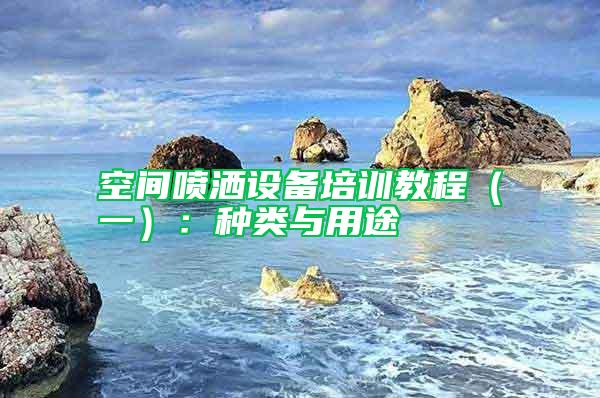 空間噴灑設(shè)備培訓(xùn)教程（一）：種類(lèi)與用途