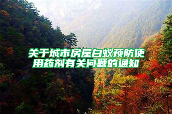 關(guān)于城市房屋白蟻預(yù)防使用藥劑有關(guān)問題的通知