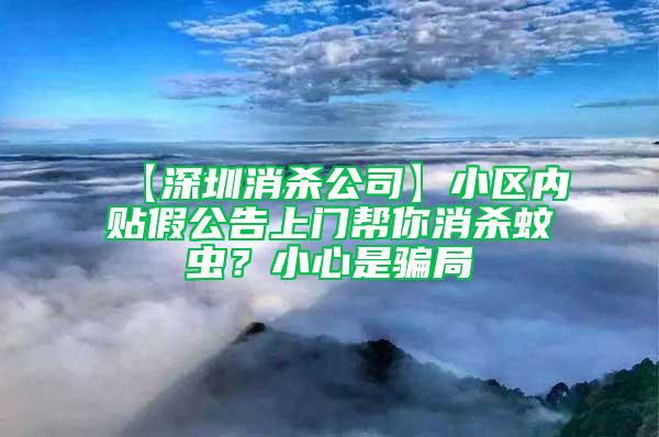 【深圳消殺公司】小區(qū)內(nèi)貼假公告上門幫你消殺蚊蟲？小心是騙局