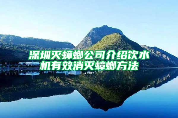 深圳滅蟑螂公司介紹飲水機(jī)有效消滅蟑螂方法