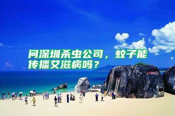 問(wèn)深圳殺蟲(chóng)公司，蚊子能傳播艾滋病嗎？