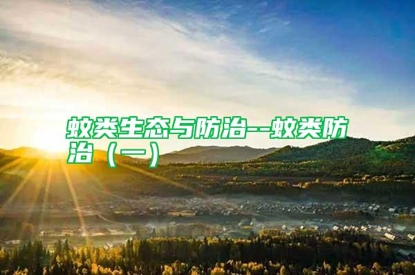 蚊類(lèi)生態(tài)與防治--蚊類(lèi)防治（一）
