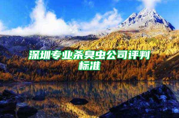 深圳專業(yè)殺臭蟲公司評(píng)判標(biāo)準(zhǔn)