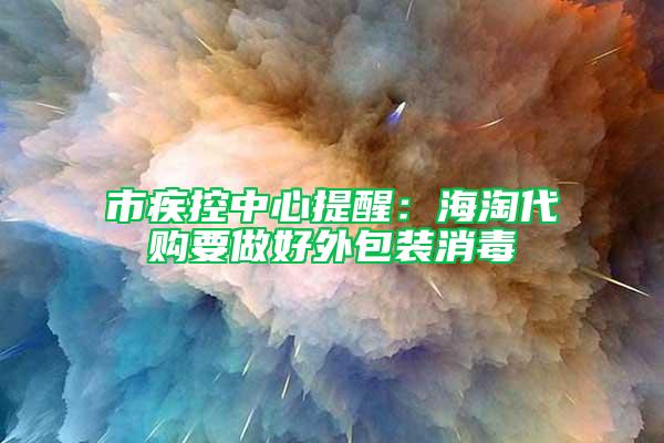 市疾控中心提醒：海淘代購要做好外包裝消毒