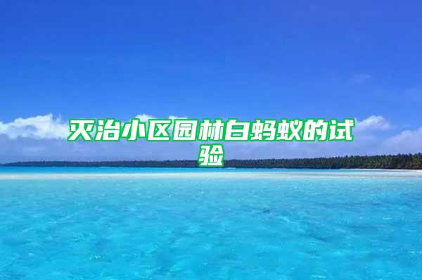 滅治小區(qū)園林白螞蟻的試驗
