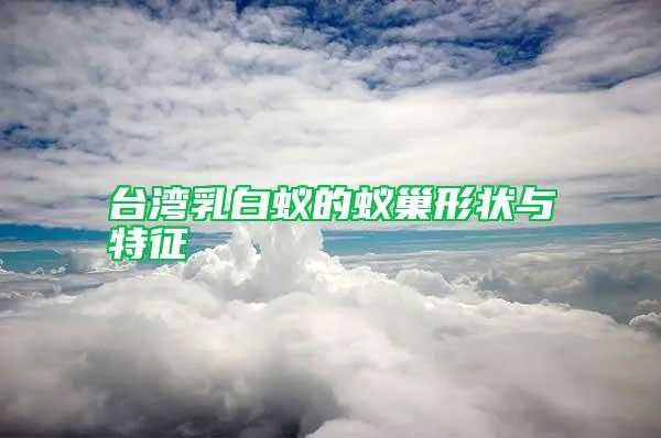 臺(tái)灣乳白蟻的蟻巢形狀與特征
