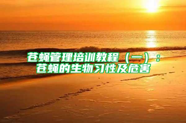 蒼蠅管理培訓(xùn)教程（一）：蒼蠅的生物習(xí)性及危害