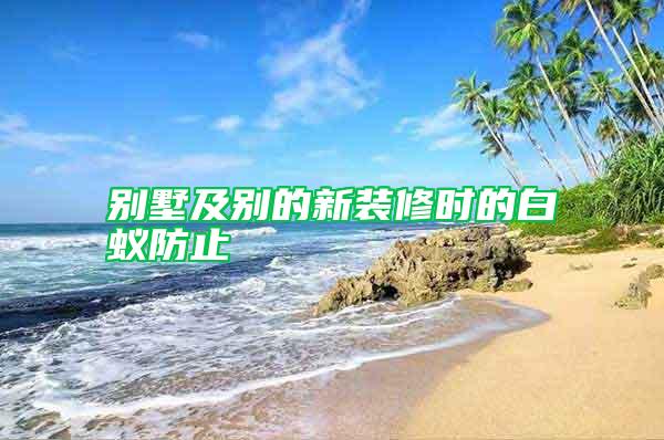 別墅及別的新裝修時的白蟻防止
