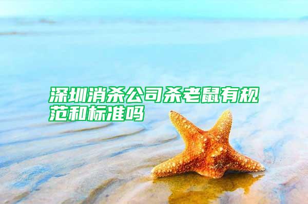 深圳消殺公司殺老鼠有規(guī)范和標準嗎