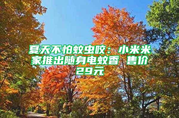 夏天不怕蚊蟲咬：小米米家推出隨身電蚊香 售價(jià)29元