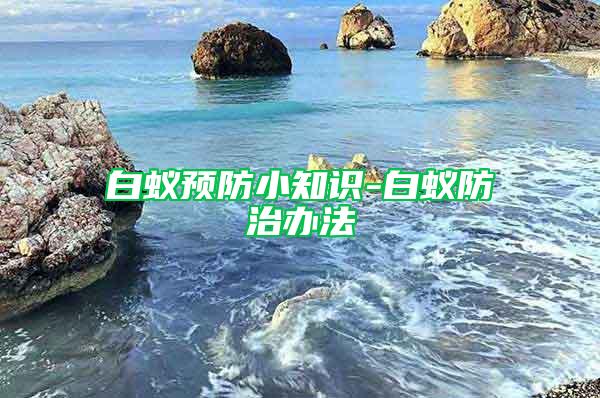 白蟻預防小知識-白蟻防治辦法