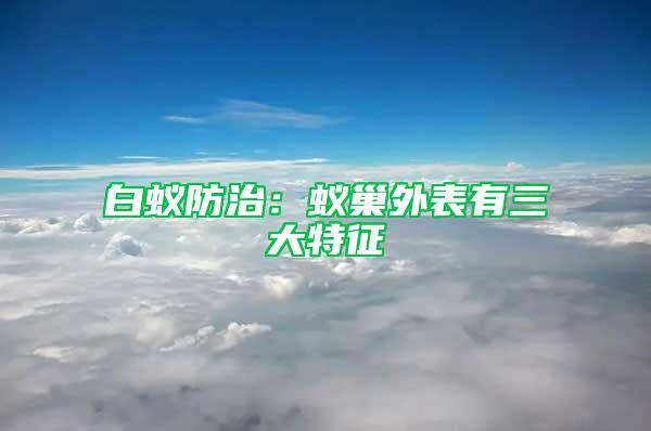 白蟻防治：蟻巢外表有三大特征
