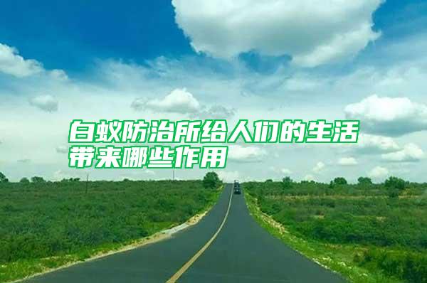 白蟻防治所給人們的生活帶來(lái)哪些作用