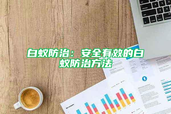 白蟻防治：安全有效的白蟻防治方法