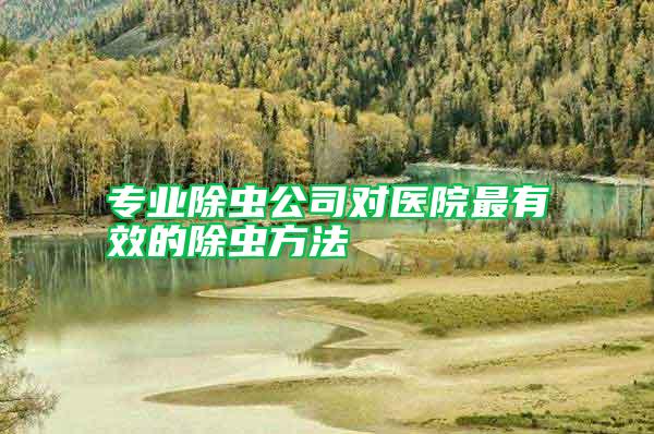 專業(yè)除蟲公司對醫(yī)院最有效的除蟲方法