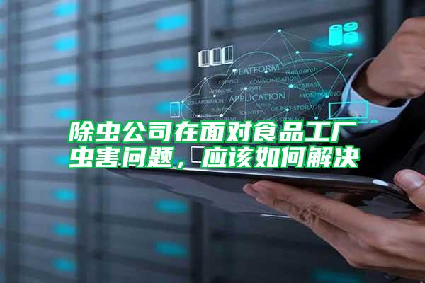 除蟲公司在面對(duì)食品工廠蟲害問題，應(yīng)該如何解決