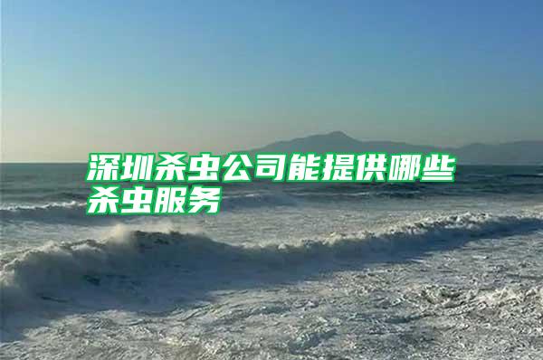 深圳殺蟲公司能提供哪些殺蟲服務(wù)