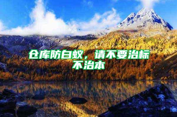 倉庫防白蟻，請不要治標不治本