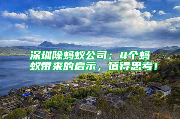 深圳除螞蟻公司：4個(gè)螞蟻帶來的啟示，值得思考！