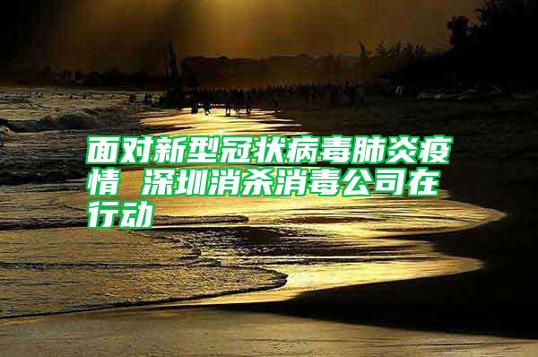面對(duì)新型冠狀病毒肺炎疫情 深圳消殺消毒公司在行動(dòng)