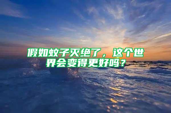 假如蚊子滅絕了，這個世界會變得更好嗎？