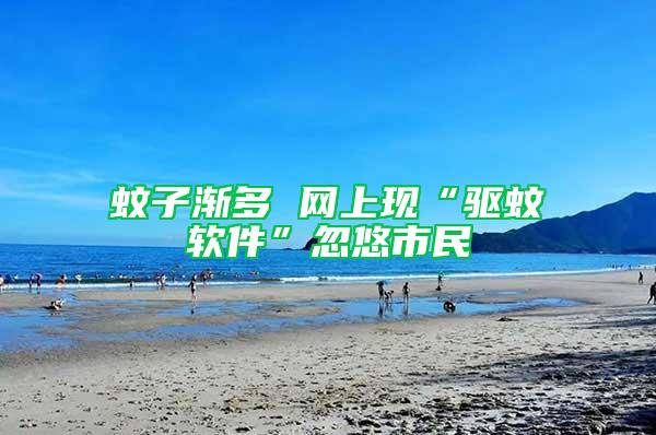 蚊子漸多 網(wǎng)上現(xiàn)“驅(qū)蚊軟件”忽悠市民