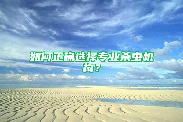 如何正確選擇專業(yè)殺蟲機(jī)構(gòu)？