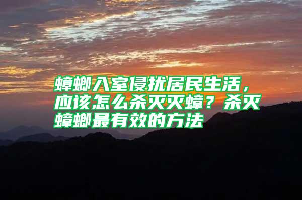 蟑螂入室侵?jǐn)_居民生活，應(yīng)該怎么殺滅滅蟑？殺滅蟑螂最有效的方法