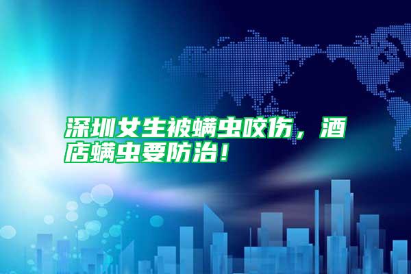 深圳女生被螨蟲咬傷，酒店螨蟲要防治！