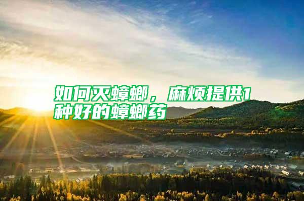 如何滅蟑螂，麻煩提供1種好的蟑螂藥