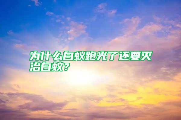 為什么白蟻跑光了還要滅治白蟻？