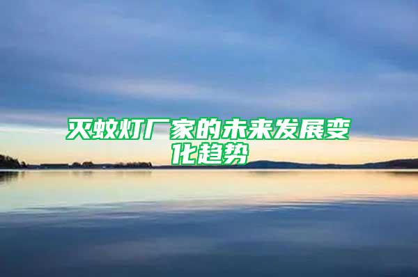 滅蚊燈廠家的未來發(fā)展變化趨勢