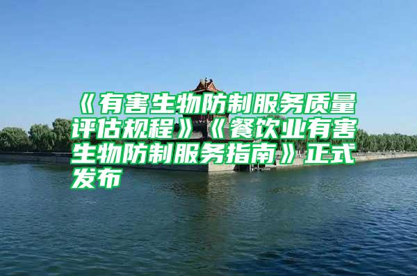 《有害生物防制服務(wù)質(zhì)量評(píng)估規(guī)程》《餐飲業(yè)有害生物防制服務(wù)指南》正式發(fā)布
